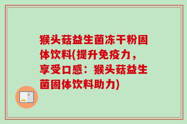 猴头菇益生菌冻干粉固体饮料(提升力,享受口感:猴头菇益生菌固体饮料助力) 猴头菇益生菌冻干粉固体饮料(提升力,享受口感:猴头菇益生菌固体饮料助力)
