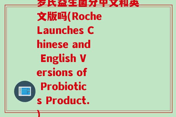 罗氏益生菌分中文和英文版吗(Roche Launches Chinese and English Versions of Probiotics Product.) 罗氏益生菌分中文和英文版吗(Roche Launches Chinese and English Versions of Probiotics Product.)