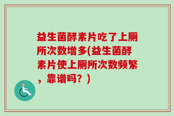 益生菌酵素片吃了上厕所次数增多(益生菌酵素片使上厕所次数频繁，靠谱吗？)