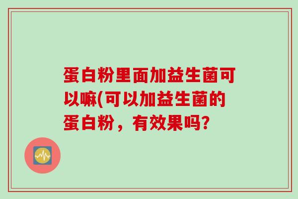 蛋白粉里面加益生菌可以嘛(可以加益生菌的蛋白粉，有效果吗？