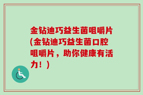 金钻迪巧益生菌咀嚼片(金钻迪巧益生菌口腔咀嚼片，助你健康有活力！)