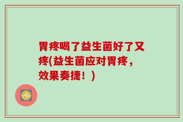 胃疼喝了益生菌好了又疼(益生菌应对胃疼，效果奏捷！)