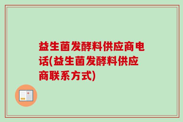 益生菌发酵料供应商电话(益生菌发酵料供应商联系方式)
