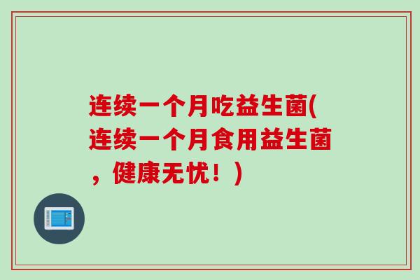 连续一个月吃益生菌(连续一个月食用益生菌,健康无忧!) 连续一个月吃益生菌(连续一个月食用益生菌,健康无忧!)