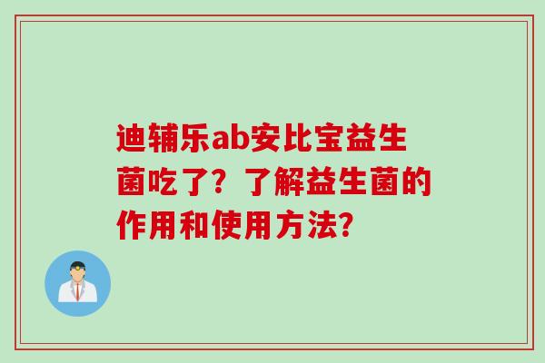 迪辅乐ab安比宝益生菌吃了？了解益生菌的作用和使用方法？