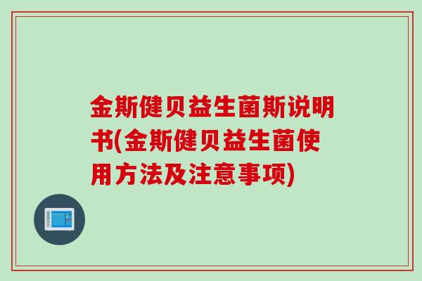 金斯健贝益生菌斯说明书(金斯健贝益生菌使用方法及注意事项) 金斯健贝益生菌斯说明书(金斯健贝益生菌使用方法及注意事项)