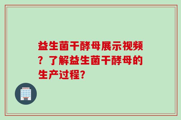益生菌干酵母展示视频？了解益生菌干酵母的生产过程？