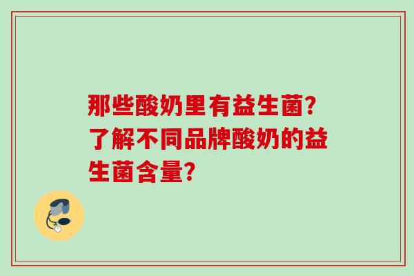 那些酸奶里有益生菌?了解不同品牌酸奶的益生菌含量? 那些酸奶里有益生菌?了解不同品牌酸奶的益生菌含量?