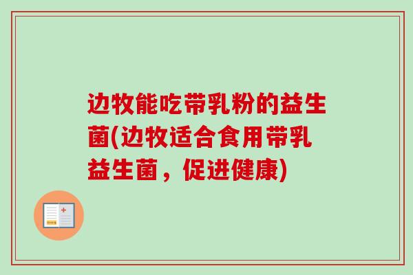 边牧能吃带乳粉的益生菌(边牧适合食用带乳益生菌，促进健康)