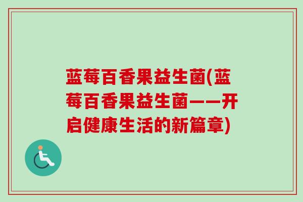 蓝莓百香果益生菌(蓝莓百香果益生菌——开启健康生活的新篇章)