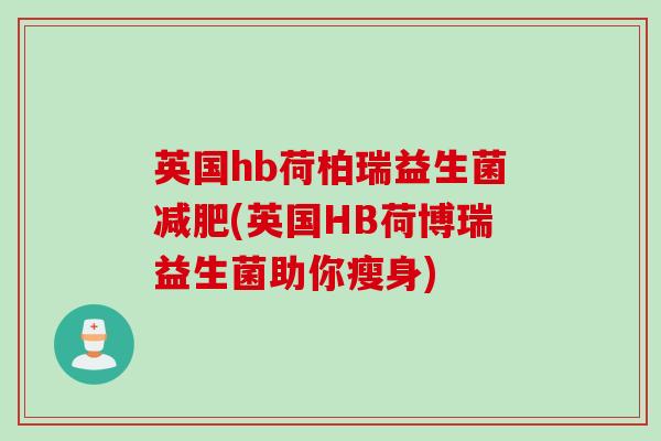 英国hb荷柏瑞益生菌(英国HB荷博瑞益生菌助你瘦身) 英国hb荷柏瑞益生菌(英国HB荷博瑞益生菌助你瘦身)