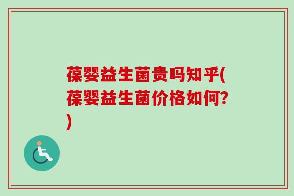葆婴益生菌贵吗知乎(葆婴益生菌价格如何？)