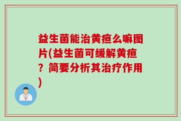 益生菌能黄疸么嘛图片(益生菌可缓解黄疸？简要分析其作用)