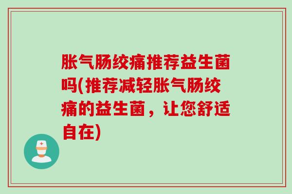 肠绞痛推荐益生菌吗(推荐减轻肠绞痛的益生菌,让您舒适自在) 肠绞痛推荐益生菌吗(推荐减轻肠绞痛的益生菌,让您舒适自在)