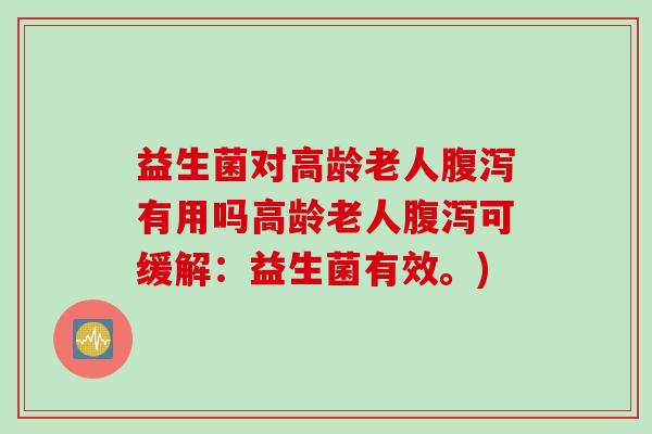益生菌对高龄老人有用吗高龄老人可缓解:益生菌有效。) 益生菌对高龄老人有用吗高龄老人可缓解:益生菌有效。)