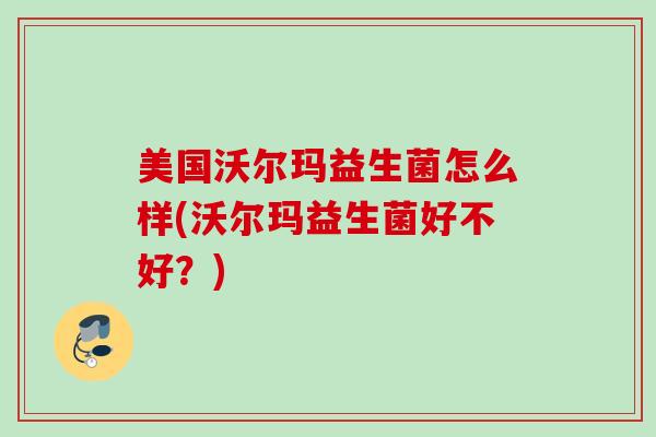 美国沃尔玛益生菌怎么样(沃尔玛益生菌好不好？)
