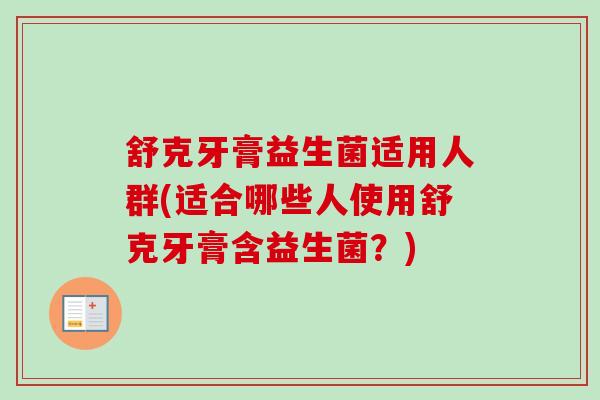 舒克牙膏益生菌适用人群(适合哪些人使用舒克牙膏含益生菌？)