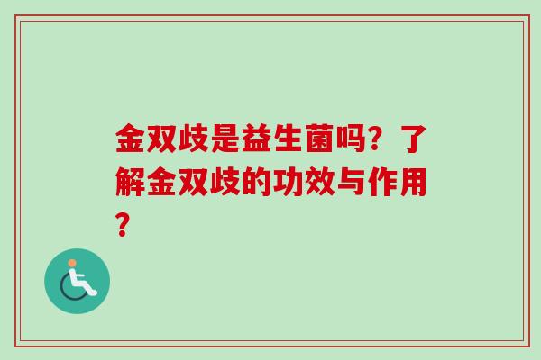 金双歧是益生菌吗？了解金双歧的功效与作用？
