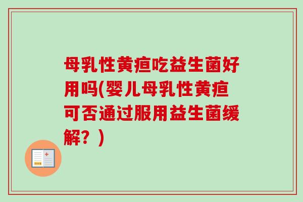 母乳性黄疸吃益生菌好用吗(婴儿母乳性黄疸可否通过服用益生菌缓解?) 母乳性黄疸吃益生菌好用吗(婴儿母乳性黄疸可否通过服用益生菌缓解?)