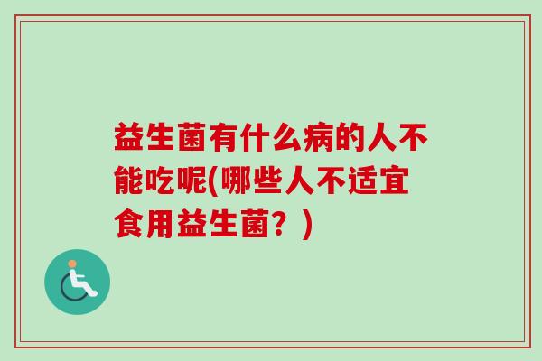 益生菌有什么病的人不能吃呢(哪些人不适宜食用益生菌？)