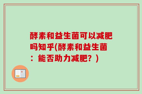 酵素和益生菌可以减肥吗知乎(酵素和益生菌：能否助力减肥？)
