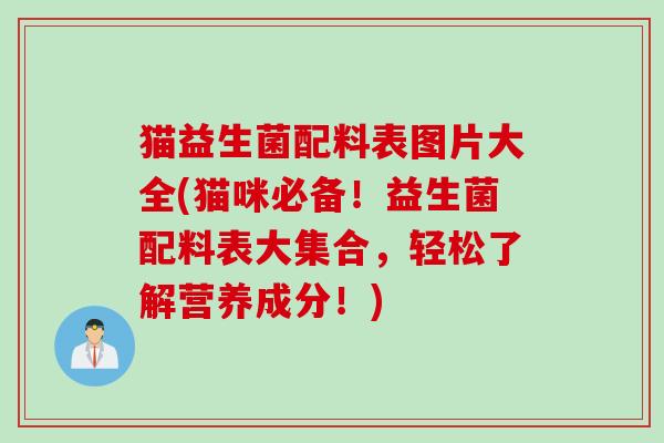 猫益生菌配料表图片大全(猫咪必备！益生菌配料表大集合，轻松了解营养成分！)