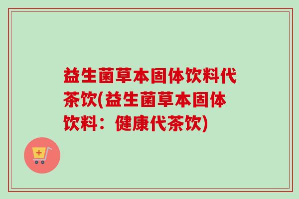 益生菌草本固体饮料代茶饮(益生菌草本固体饮料：健康代茶饮)