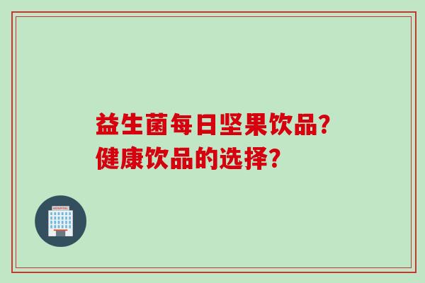 益生菌每日坚果饮品？健康饮品的选择？