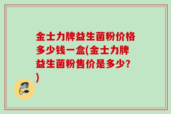 金士力牌益生菌粉价格多少钱一盒(金士力牌益生菌粉售价是多少？)