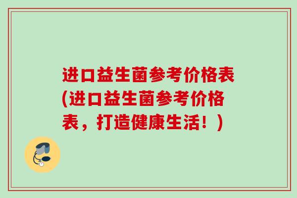 进口益生菌参考价格表(进口益生菌参考价格表，打造健康生活！)