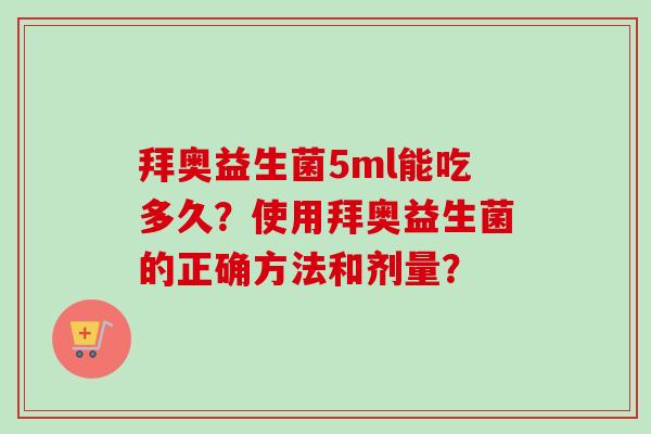 拜奥益生菌5ml能吃多久？使用拜奥益生菌的正确方法和剂量？