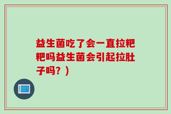 益生菌吃了会一直拉粑粑吗益生菌会引起拉肚子吗？)
