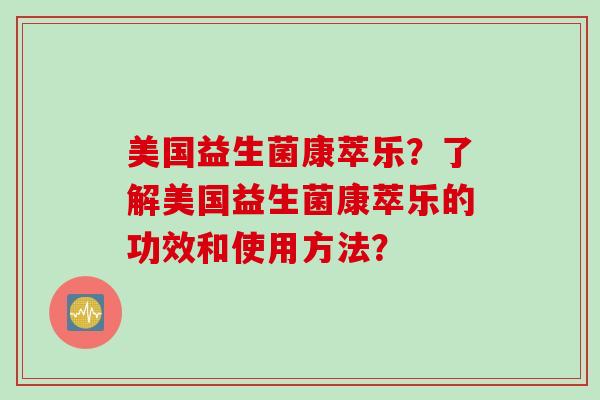 美国益生菌康萃乐?了解美国益生菌康萃乐的功效和使用方法? 美国益生菌康萃乐?了解美国益生菌康萃乐的功效和使用方法?