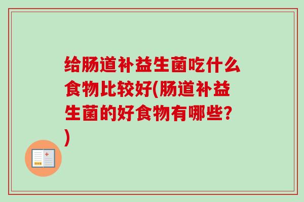 给肠道补益生菌吃什么食物比较好(肠道补益生菌的好食物有哪些？)