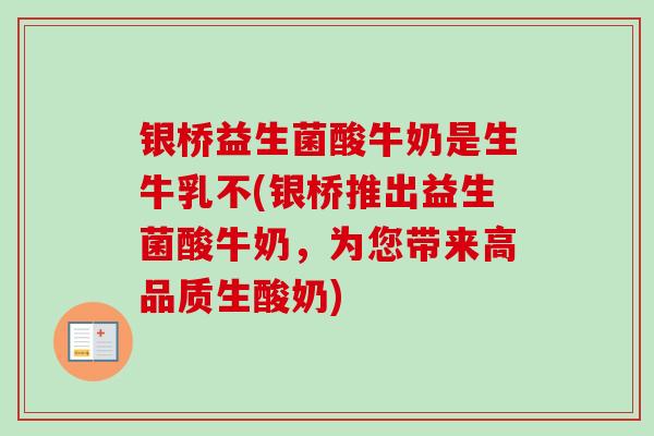 银桥益生菌酸牛奶是生牛乳不(银桥推出益生菌酸牛奶，为您带来高品质生酸奶)