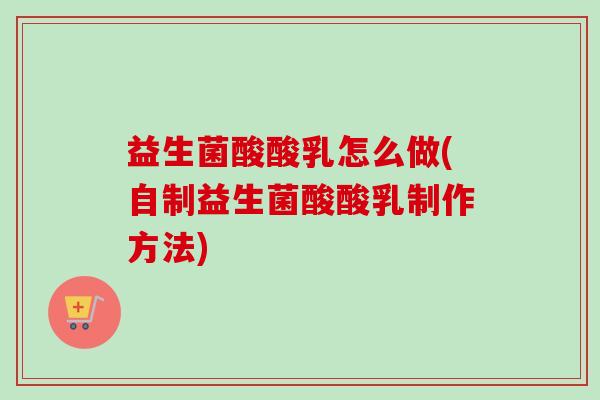 益生菌酸酸乳怎么做(自制益生菌酸酸乳制作方法)