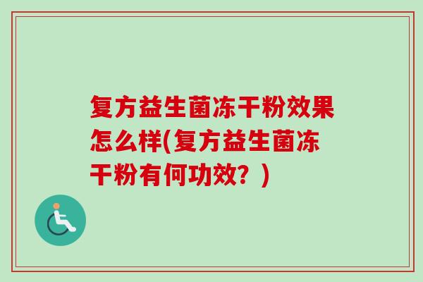复方益生菌冻干粉效果怎么样(复方益生菌冻干粉有何功效？)