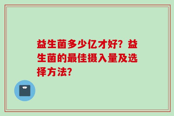益生菌多少亿才好?益生菌的佳摄入量及选择方法? 益生菌多少亿才好?益生菌的佳摄入量及选择方法?