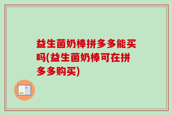 益生菌奶棒拼多多能买吗(益生菌奶棒可在拼多多购买)
