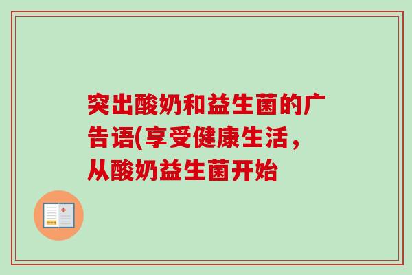 突出酸奶和益生菌的广告语(享受健康生活,从酸奶益生菌开始 突出酸奶和益生菌的广告语(享受健康生活,从酸奶益生菌开始