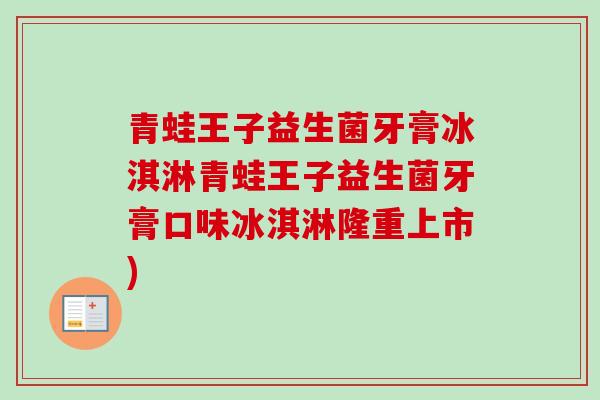 青蛙王子益生菌牙膏冰淇淋青蛙王子益生菌牙膏口味冰淇淋隆重上市) 青蛙王子益生菌牙膏冰淇淋青蛙王子益生菌牙膏口味冰淇淋隆重上市)