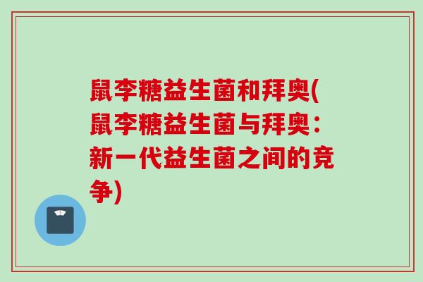 鼠李糖益生菌和拜奥(鼠李糖益生菌与拜奥：新一代益生菌之间的竞争)