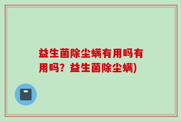 益生菌除尘螨有用吗有用吗？益生菌除尘螨)