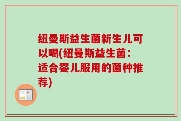 纽曼斯益生菌新生儿可以喝(纽曼斯益生菌：适合婴儿服用的菌种推荐)