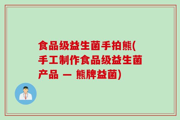 食品级益生菌手拍熊(手工制作食品级益生菌产品 — 熊牌益菌)