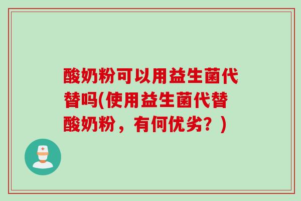 酸奶粉可以用益生菌代替吗(使用益生菌代替酸奶粉，有何优劣？)