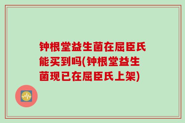 钟根堂益生菌在屈臣氏能买到吗(钟根堂益生菌现已在屈臣氏上架)