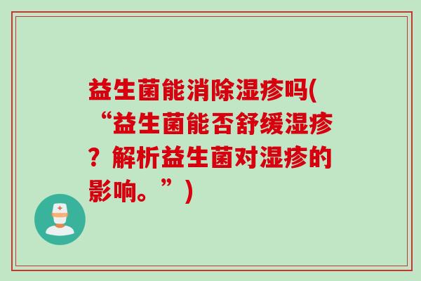 益生菌能消除吗(“益生菌能否舒缓?解析益生菌对的影响。”) 益生菌能消除吗(“益生菌能否舒缓?解析益生菌对的影响。”)