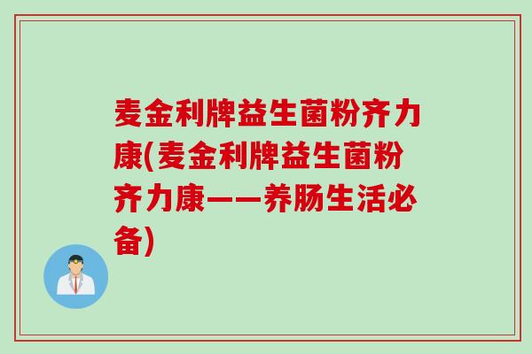 麦金利牌益生菌粉齐力康(麦金利牌益生菌粉齐力康——养肠生活必备)