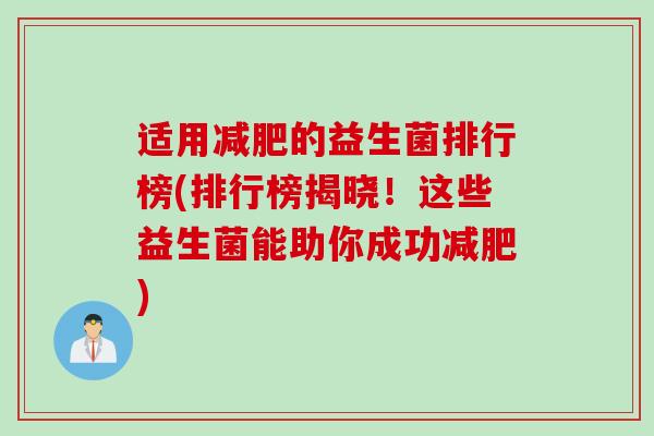 适用的益生菌排行榜(排行榜揭晓!这些益生菌能助你成功) 适用的益生菌排行榜(排行榜揭晓!这些益生菌能助你成功)